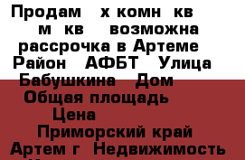 Продам 3-х комн. кв., 78 м. кв. , возможна рассрочка в Артеме. › Район ­ АФБТ › Улица ­ Бабушкина › Дом ­ 14 › Общая площадь ­ 78 › Цена ­ 4 000 000 - Приморский край, Артем г. Недвижимость » Квартиры продажа   